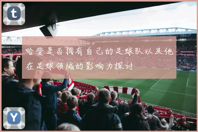 哈登是否拥有自己的足球队以及他在足球领域的影响力探讨