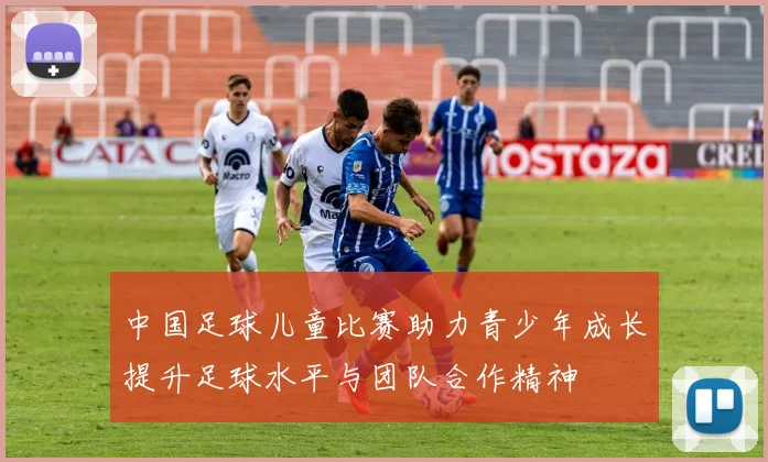 中国足球儿童比赛助力青少年成长提升足球水平与团队合作精神