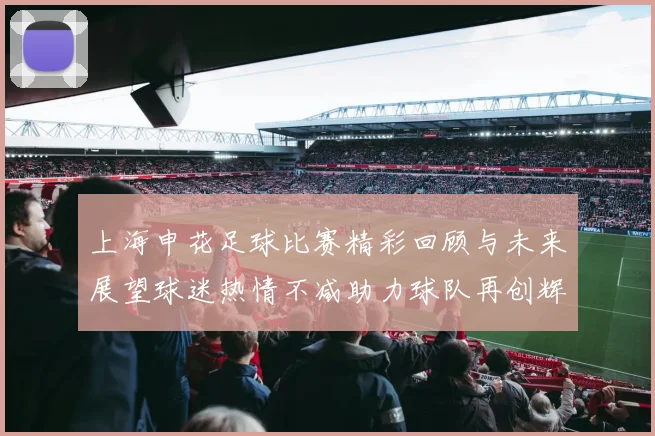 上海申花足球比赛精彩回顾与未来展望球迷热情不减助力球队再创辉煌
