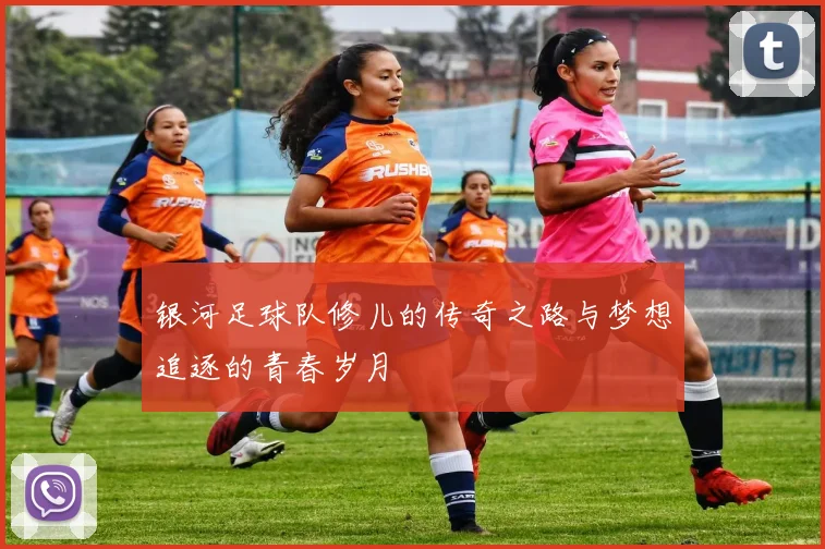 银河足球队修儿的传奇之路与梦想追逐的青春岁月
